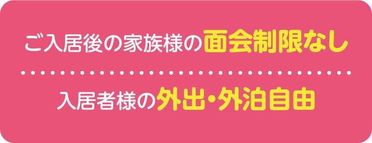 ご入居後の家族様の面会制限なし 入居者様の外出・外泊自由